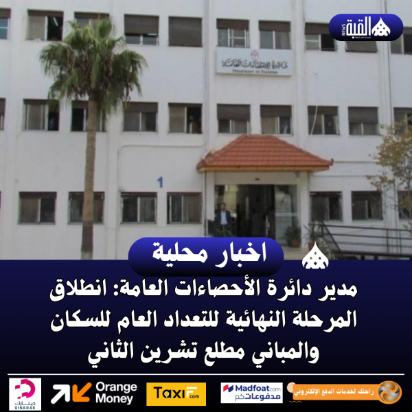 مدير دائرة الأحصاءات العامة: انطلاق المرحلة النهائية للتعداد العام للسكان والمباني مطلع تشرين الثاني