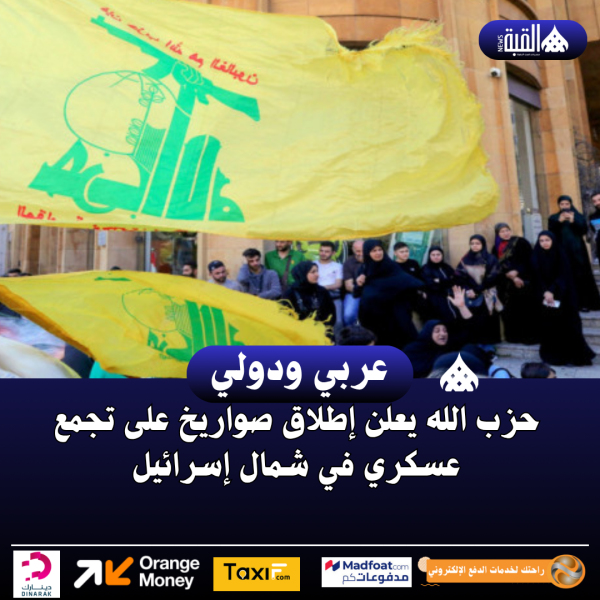 حزب الله يعلن إطلاق صواريخ على تجمع عسكري في شمال إسرائيل