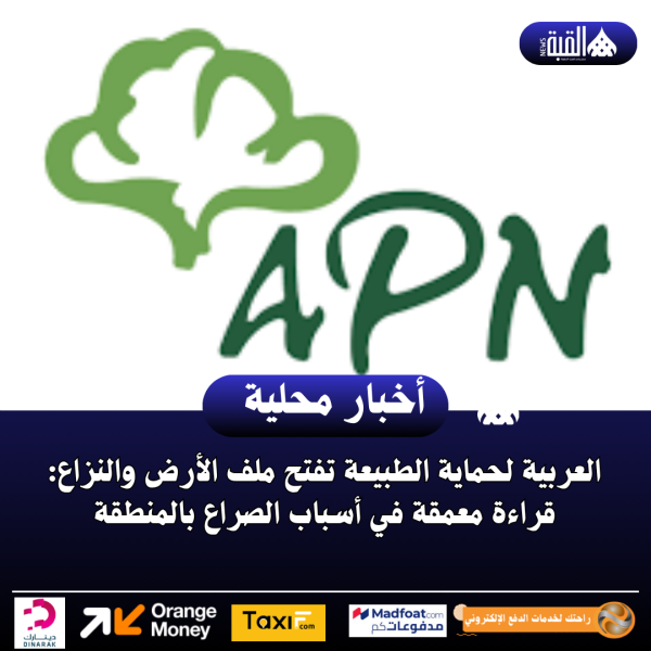 العربية لحماية الطبيعة تفتح ملف الأرض والنزاع: قراءة معمقة في أسباب الصراع بالمنطقة
