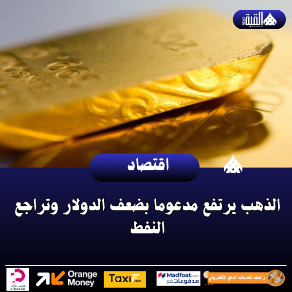 الذهب يرتفع مدعوما بضعف الدولار وتراجع النفط