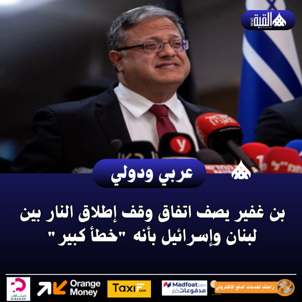 بن غفير يصف اتفاق وقف إطلاق النار بين لبنان وإسرائيل بأنه خطأ كبير
