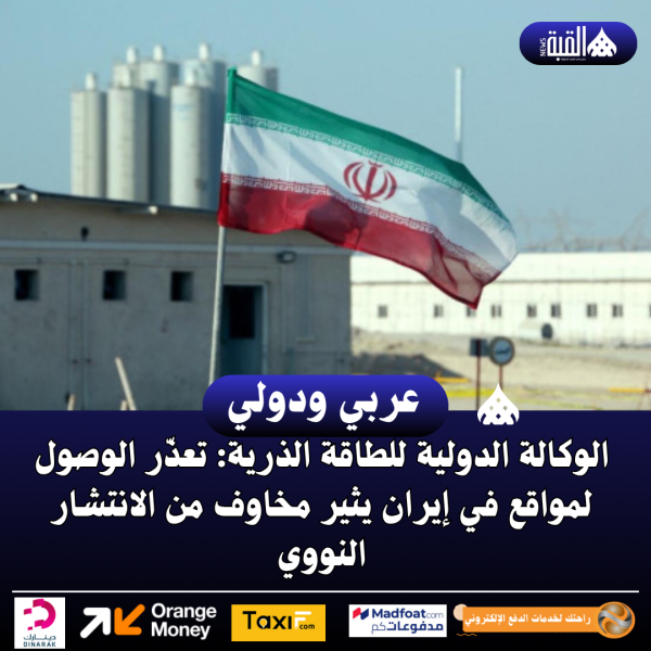 الوكالة الدولية للطاقة الذرية: تعذّر الوصول لمواقع في إيران يثير مخاوف من الانتشار النووي