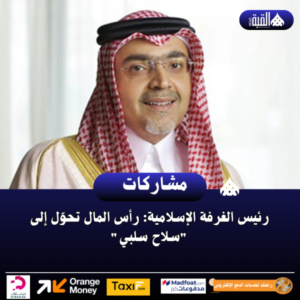 رئيس الغرفة الإسلامية: رأس المال تحوّل إلى سلاح سلبي