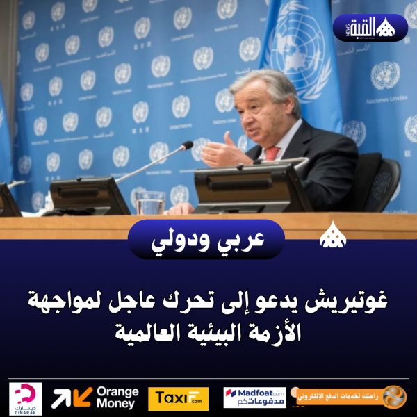 غوتيريش يدعو إلى تحرك عاجل لمواجهة الأزمة البيئية العالمية