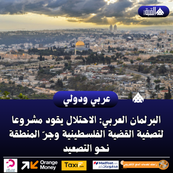 عاجل| البرلمان العربي: الاحتلال يقود مشروعا لتصفية القضية الفلسطينية وجرّ المنطقة نحو التصعيد