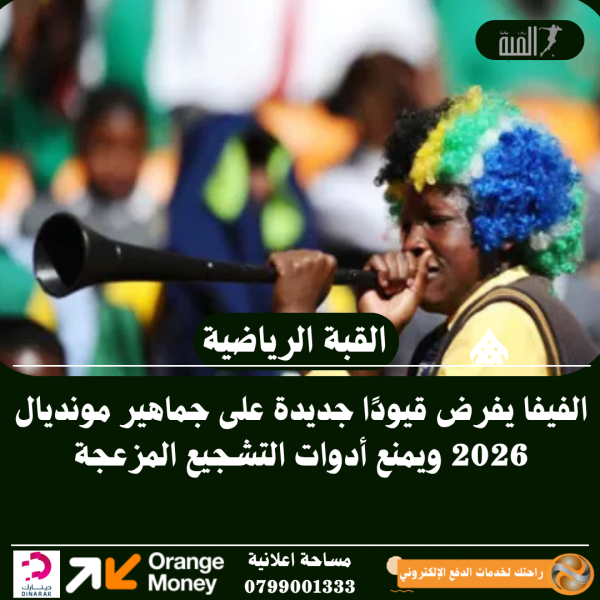 الفيفا يفرض قيودًا جديدة على جماهير مونديال 2026 ويمنع أدوات التشجيع المزعجة