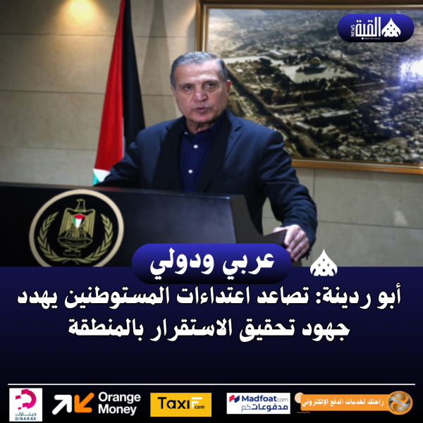 أبو ردينة: تصاعد اعتداءات المستوطنين يهدد جهود تحقيق الاستقرار بالمنطقة