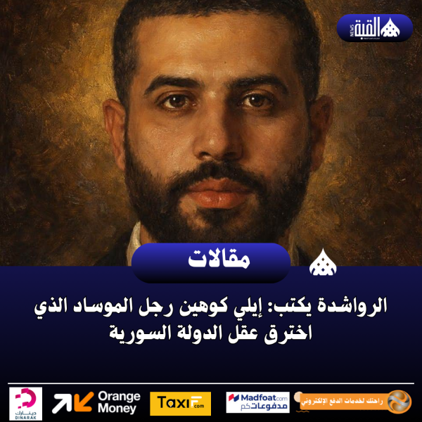 الرواشدة يكتب: إيلي كوهين رجل الموساد الذي اخترق عقل الدولة السورية