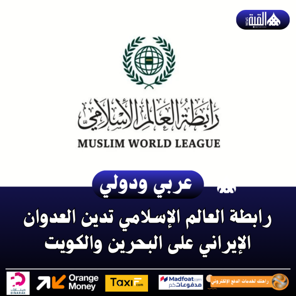 رابطة العالم الإسلامي تدين العدوان الإيراني على البحرين والكويت