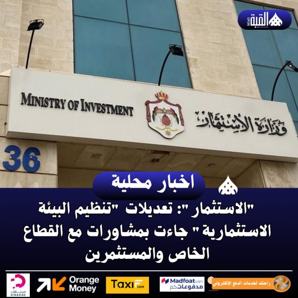 الاستثمار: تعديلات تنظيم البيئة الاستثمارية جاءت بمشاورات مع القطاع الخاص والمستثمرين