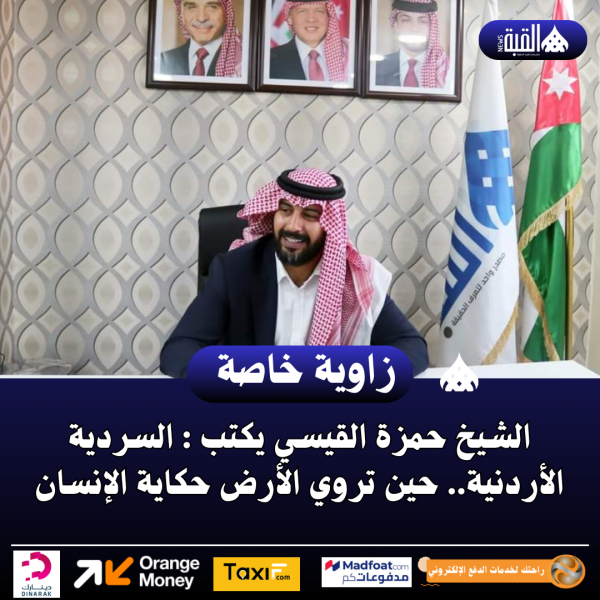 الشيخ حمزة القيسي يكتب : السردية الأردنية.. حين تروي الأرض حكاية الإنسان