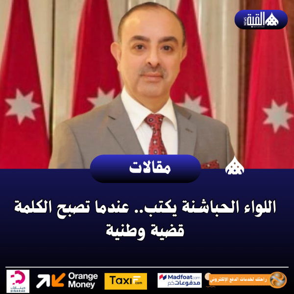 اللواء الحباشنة يكتب.. عندما تصبح الكلمة قضية وطنية