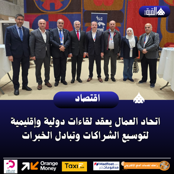 اتحاد العمال يعقد لقاءات دولية وإقليمية لتوسيع الشراكات وتبادل الخبرات