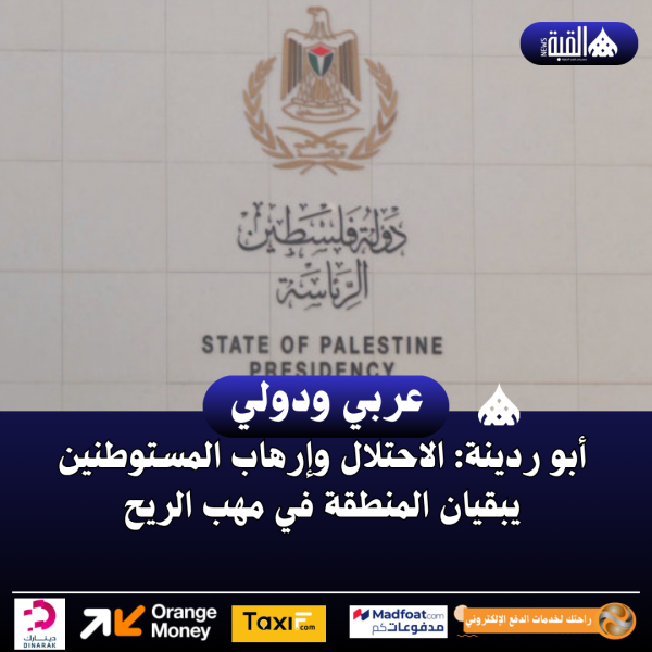 أبو ردينة: الاحتلال وإرهاب المستوطنين يبقيان المنطقة في مهب الريح