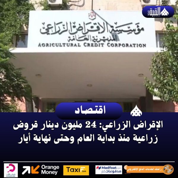 الإقراض الزراعي: 24 مليون دينار قروض زراعية منذ بداية العام وحتى نهاية أيار