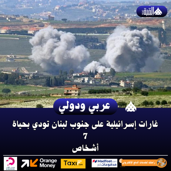 غارات إسرائيلية على جنوب لبنان تودي بحياة 7 أشخاص