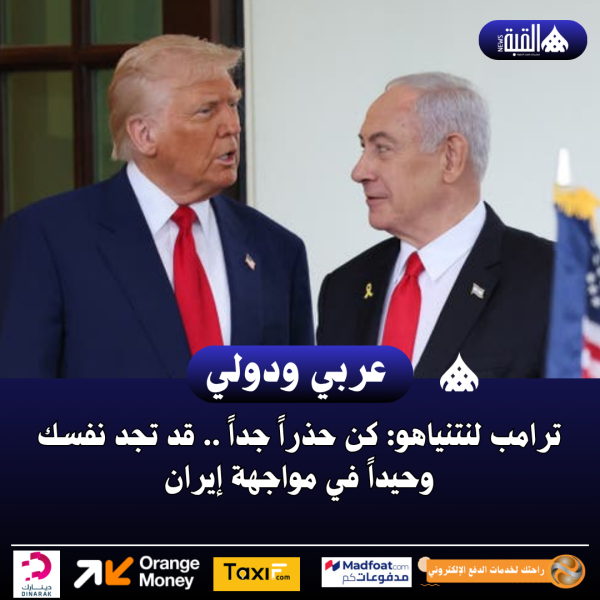 ترامب لنتنياهو: كن حذراً جداً .. قد تجد نفسك وحيداً في مواجهة إيران