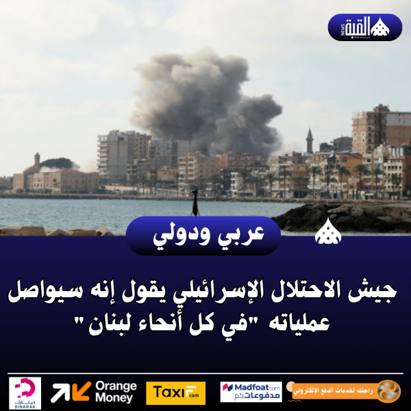 جيش الاحتلال الإسرائيلي يقول إنه سيواصل عملياته في كل أنحاء لبنان
