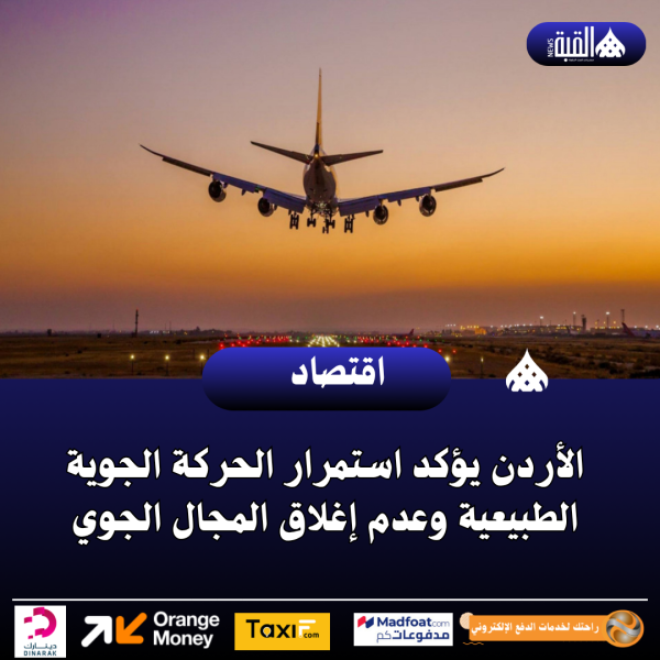 الأردن يؤكد استمرار الحركة الجوية الطبيعية وعدم إغلاق المجال الجوي
