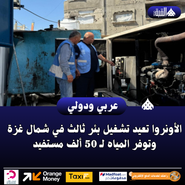 الأونروا تعيد تشغيل بئر ثالث في شمال غزة وتوفر المياه لـ 50 ألف مستفيد