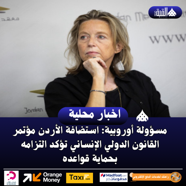 مسؤولة أوروبية: استضافة الأردن مؤتمر القانون الدولي الإنساني تؤكد التزامه بحماية قواعده