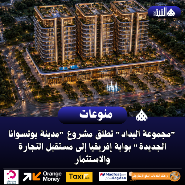 مجموعة البداد تطلق مشروع مدينة بوتسوانا الجديدة بوابة إفريقيا إلى مستقبل التجارة والاستثمار