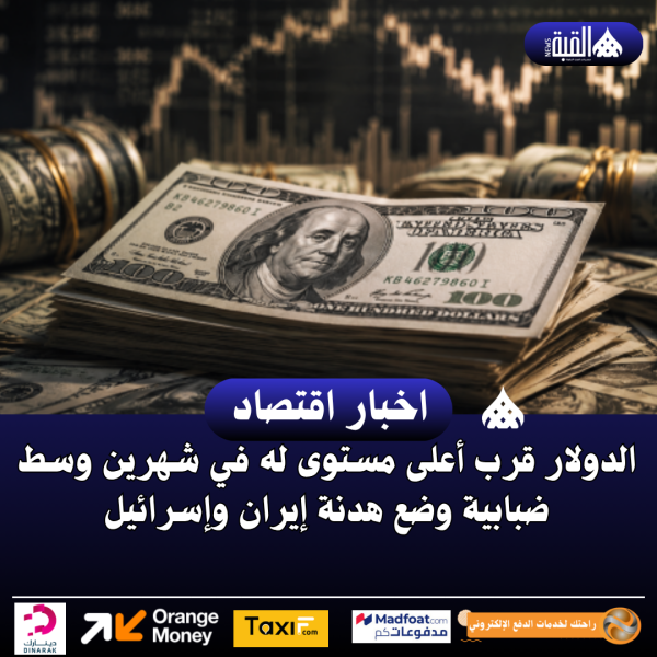 الدولار قرب أعلى مستوى له في شهرين وسط ضبابية وضع هدنة إيران وإسرائيل