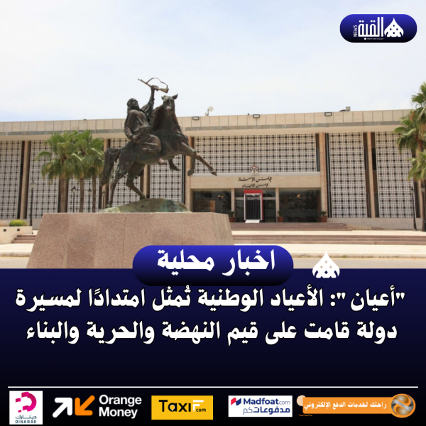 أعيان: الأعياد الوطنية تُمثل امتدادًا لمسيرة دولة قامت على قيم النهضة والحرية والبناء