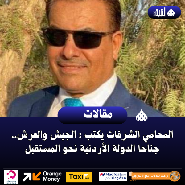 المحامي الشرفات يكتب : الجيش والعرش.. جناحا الدولة الأردنية نحو المستقبل