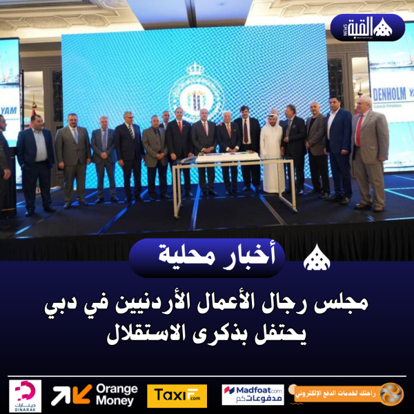 مجلس رجال الأعمال الأردنيين في دبي يحتفل بذكرى الاستقلال