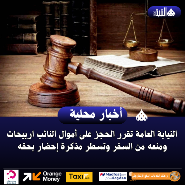 النيابة العامة تقرر الحجز على أموال النائب اربيحات ومنعه من السفر وتسطر مذكرة إحضار بحقه