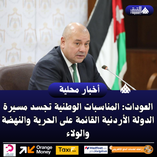 العودات: المناسبات الوطنية تجسد مسيرة الدولة الأردنية القائمة على الحرية والنهضة والولاء