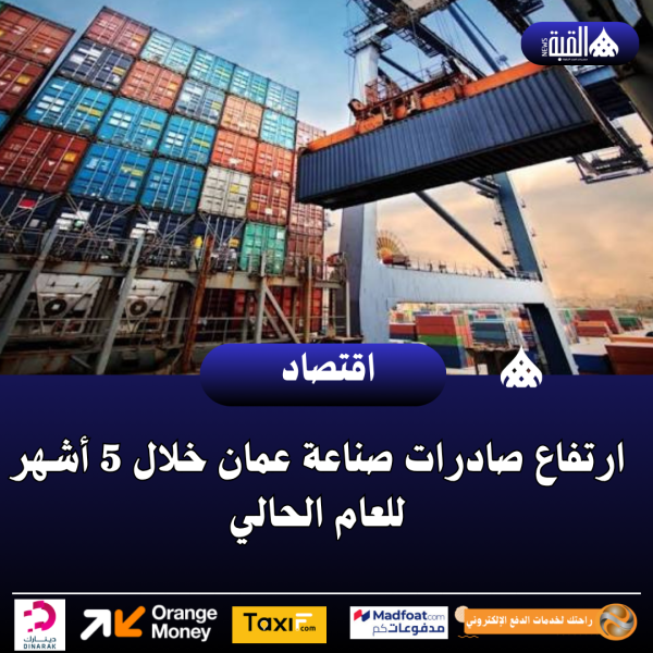 ارتفاع صادرات صناعة عمان خلال 5 أشهر للعام الحالي