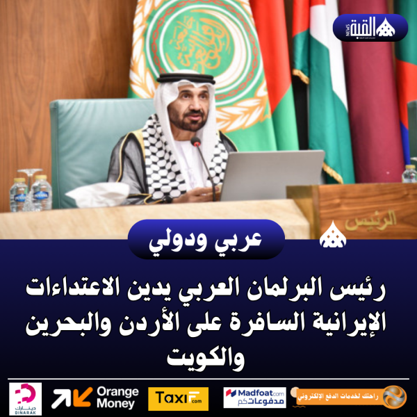رئيس البرلمان العربي يدين الاعتداءات الإيرانية السافرة على الأردن والبحرين والكويت