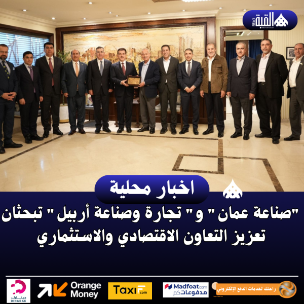 صناعة عمان و تجارة وصناعة أربيل تبحثان تعزيز التعاون الاقتصادي والاستثماري
