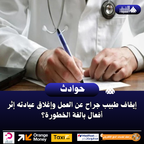 إيقاف طبيب جراح عن العمل وإغلاق عيادته إثر أفعال بالغة الخطورة؟