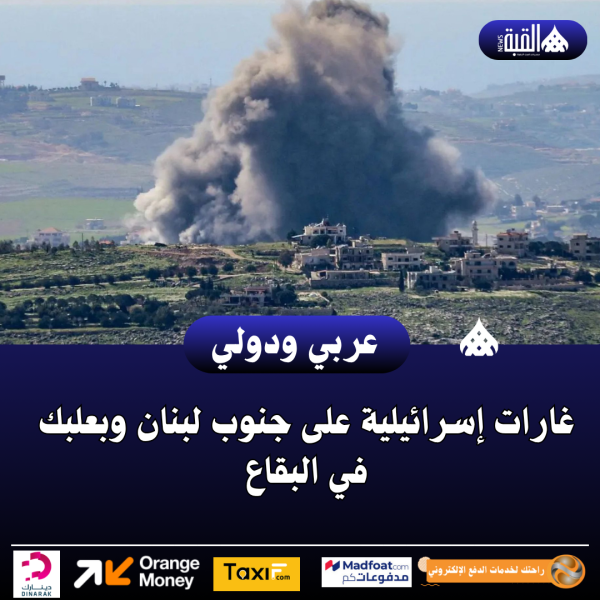 غارات إسرائيلية على جنوب لبنان وبعلبك في البقاع