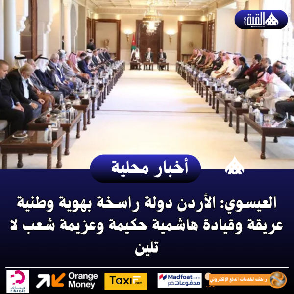 العيسوي: الأردن دولة راسخة بهوية وطنية عريقة وقيادة هاشمية حكيمة وعزيمة شعب لا تلين