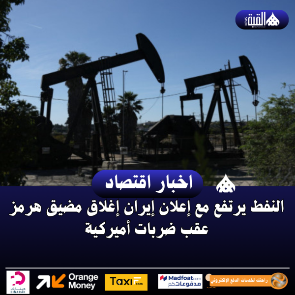 النفط يرتفع مع إعلان إيران إغلاق مضيق هرمز عقب ضربات أميركية