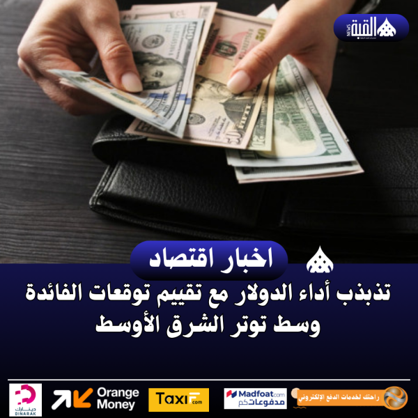 تذبذب أداء الدولار مع تقييم توقعات الفائدة وسط توتر الشرق الأوسط