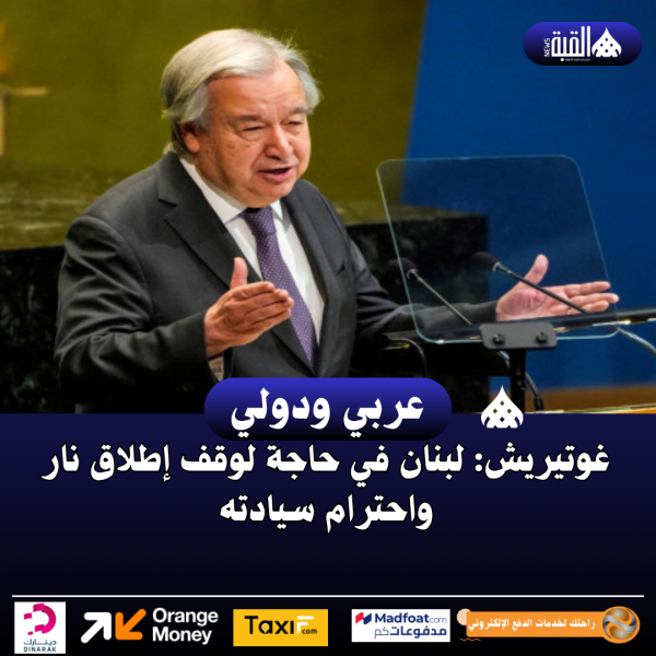غوتيريش: لبنان في حاجة لوقف إطلاق نار واحترام سيادته