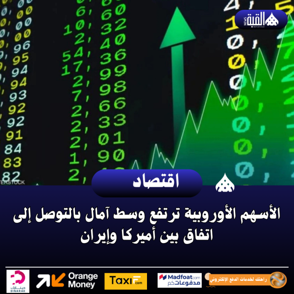 الأسهم الأوروبية ترتفع وسط آمال بالتوصل إلى اتفاق بين أميركا وإيران