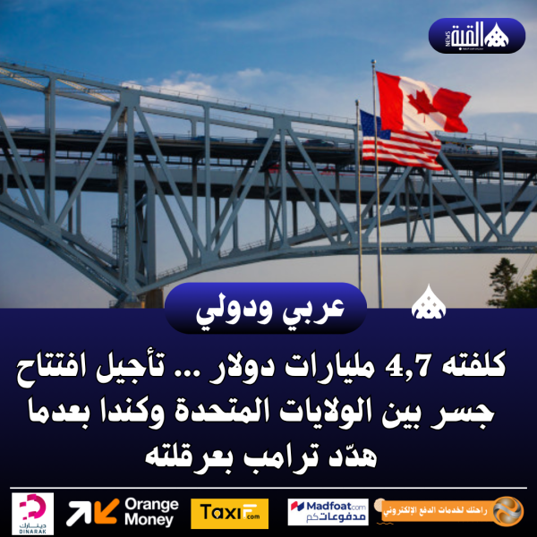 كلفته 4#44;7 مليارات دولار ... تأجيل افتتاح جسر بين الولايات المتحدة وكندا بعدما هدّد ترامب بعرقلته