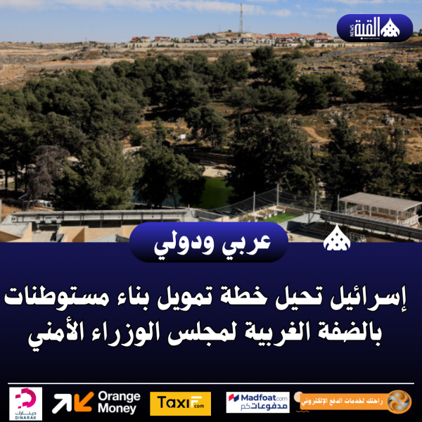 إسرائيل تحيل خطة تمويل بناء مستوطنات بالضفة الغربية لمجلس الوزراء الأمني
