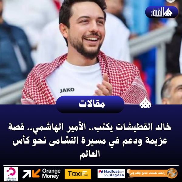 خالد القطيشات يكتب.. الأمير الهاشمي.. قصة عزيمة ودعم في مسيرة النشامى نحو كأس العالم