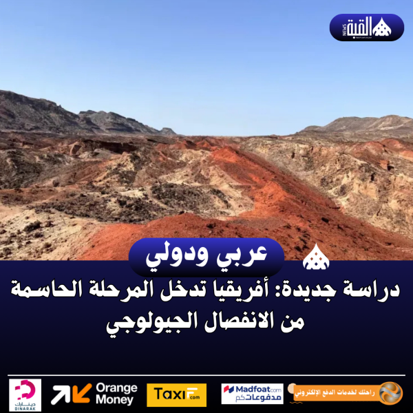 دراسة جديدة: أفريقيا تدخل المرحلة الحاسمة من الانفصال الجيولوجي