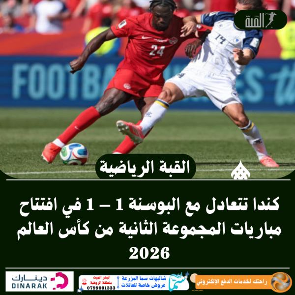 كندا تتعادل مع البوسنة 1 – 1 في افتتاح مباريات المجموعة الثانية من كأس العالم 2026