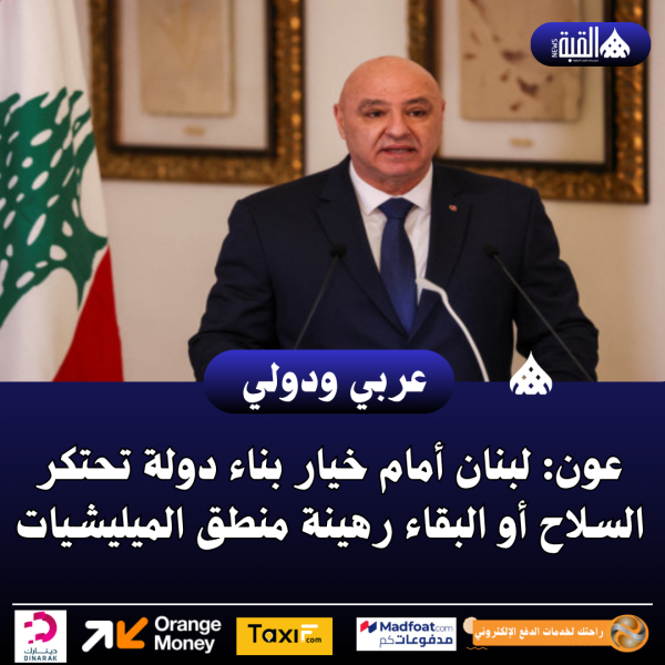 عون: لبنان أمام خيار بناء دولة تحتكر السلاح أو البقاء رهينة منطق الميليشيات