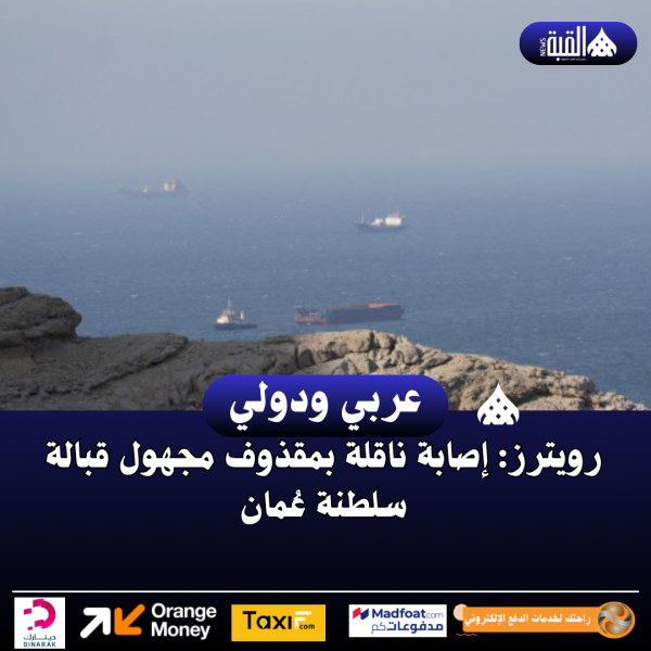 رويترز: إصابة ناقلة بمقذوف مجهول قبالة سلطنة عُمان