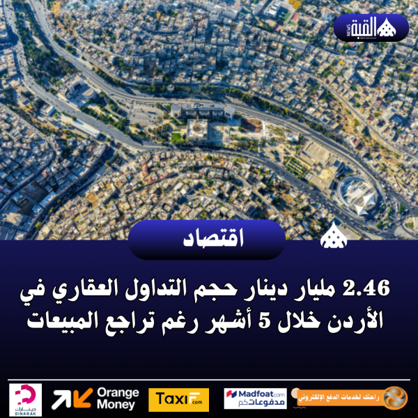 2.46 مليار دينار حجم التداول العقاري في الأردن خلال 5 أشهر رغم تراجع المبيعات